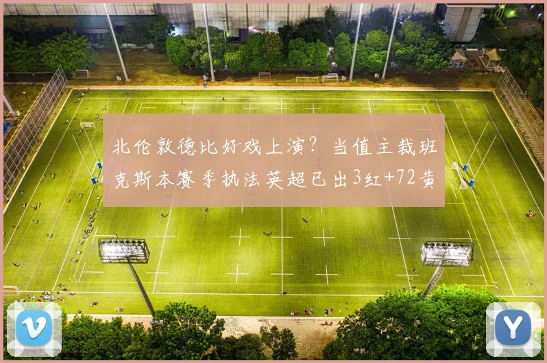 北伦敦德比好戏上演？当值主裁班克斯本赛季执法英超已出3红+72黄