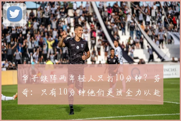 华子缺阵两年轻人只打10分钟？芬奇：只有10分钟他们更该全力以赴