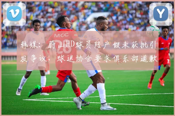 韩媒：蔚山HD球员陪产假未获批引发争议，球迷协会要求俱乐部道歉